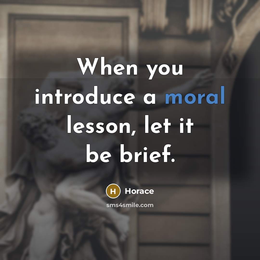 “When you introduce a moral lesson, let it be brief.” quote by Horace