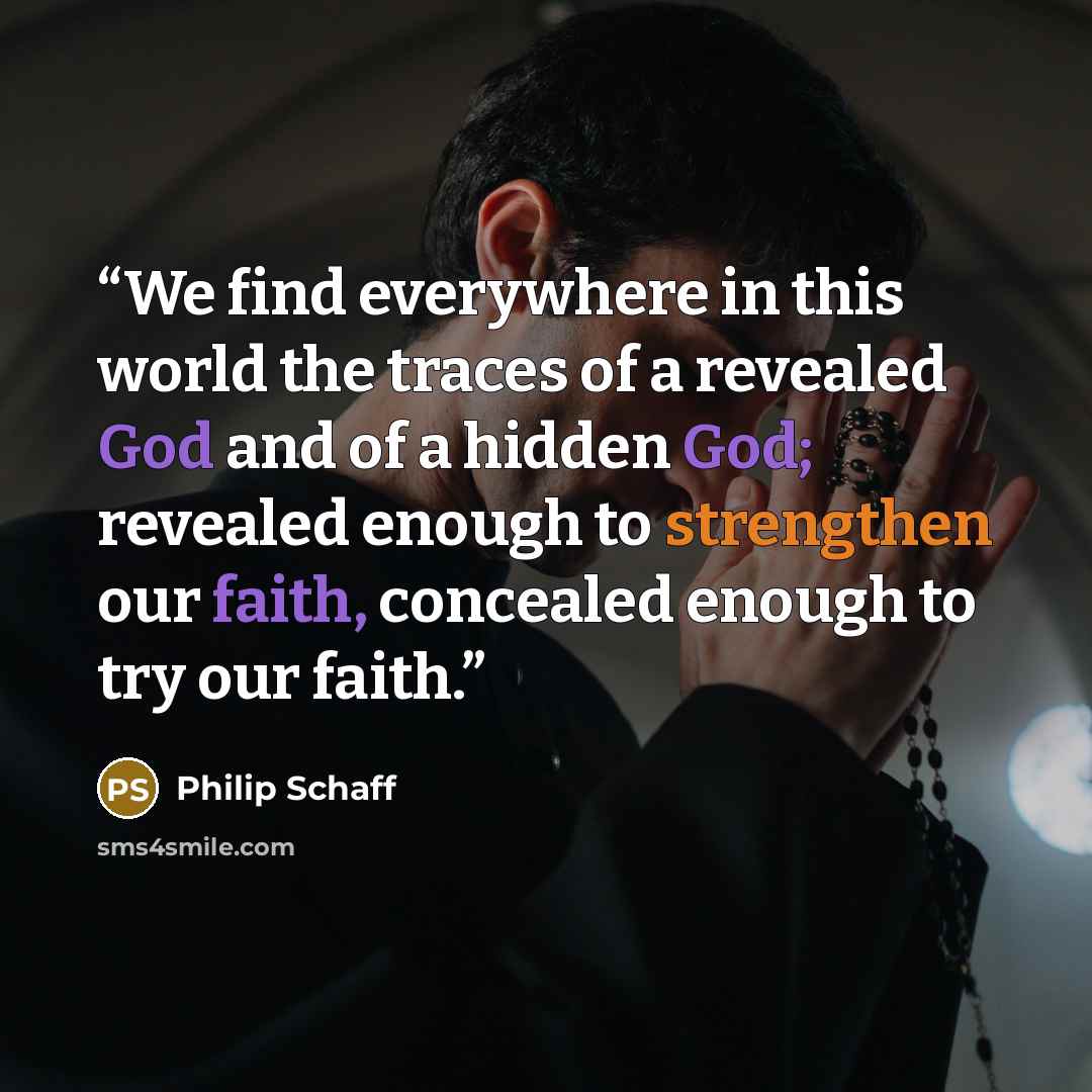 “We find everywhere in this world the traces of a revealed God and of a hidden God; revealed enough to strengthen our faith, concealed enough to try our faith.” quote by Philip Schaff