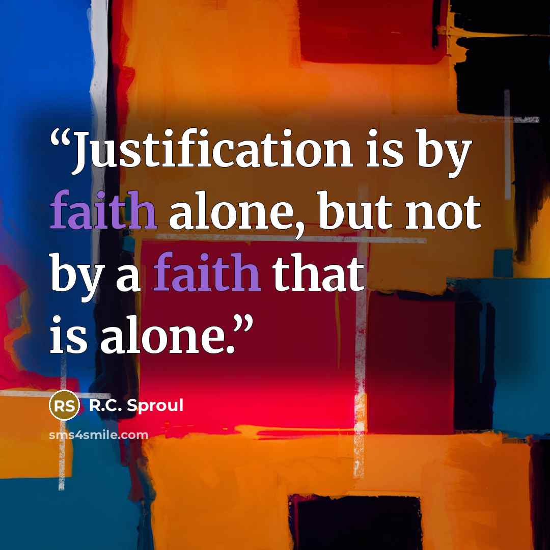 “Justification is by faith alone, but not by a faith that is alone.” quote by R.C. Sproul