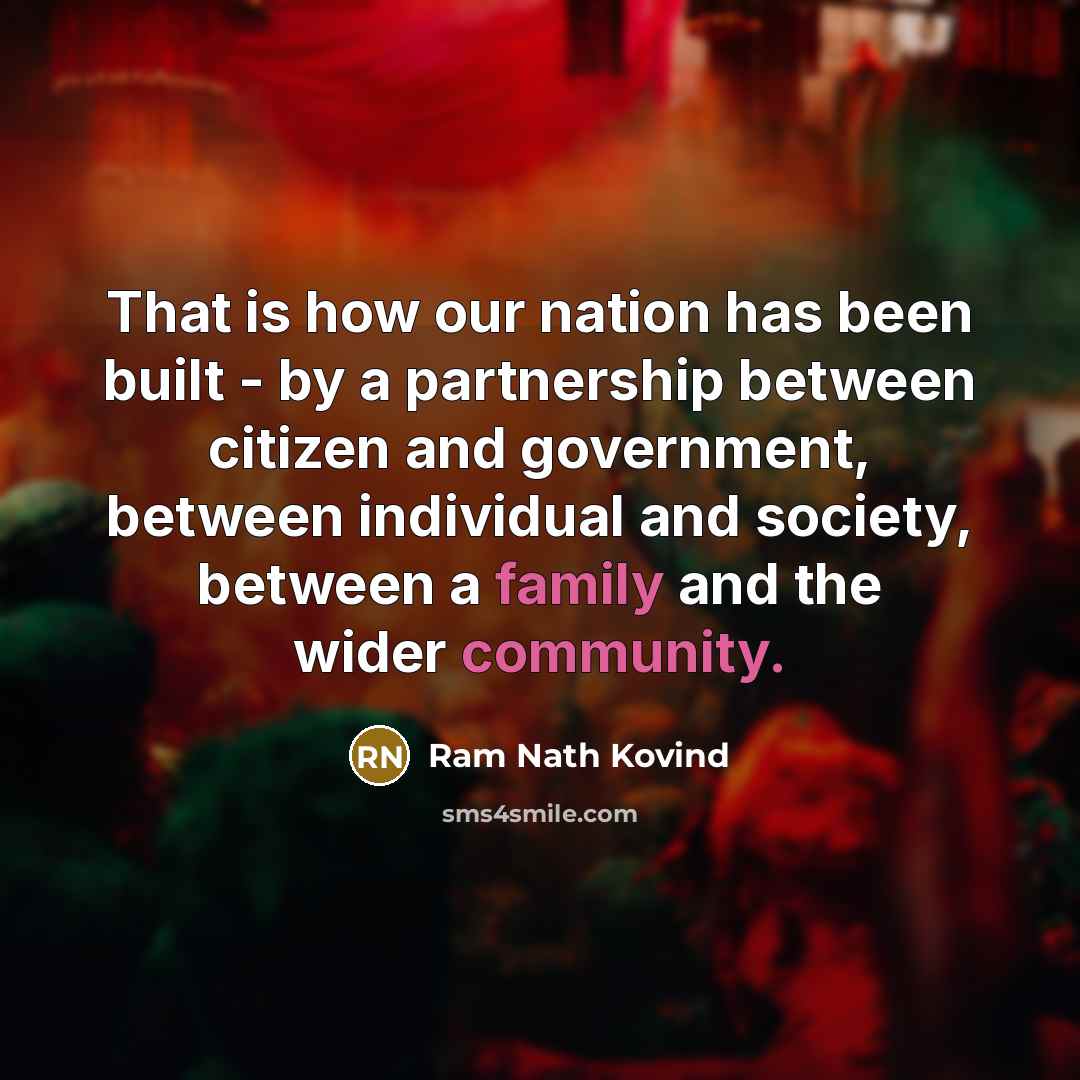 “That is how our nation has been built - by a partnership between citizen and government, between individual and society, between a family and the wider community.” quote by Ram Nath Kovind