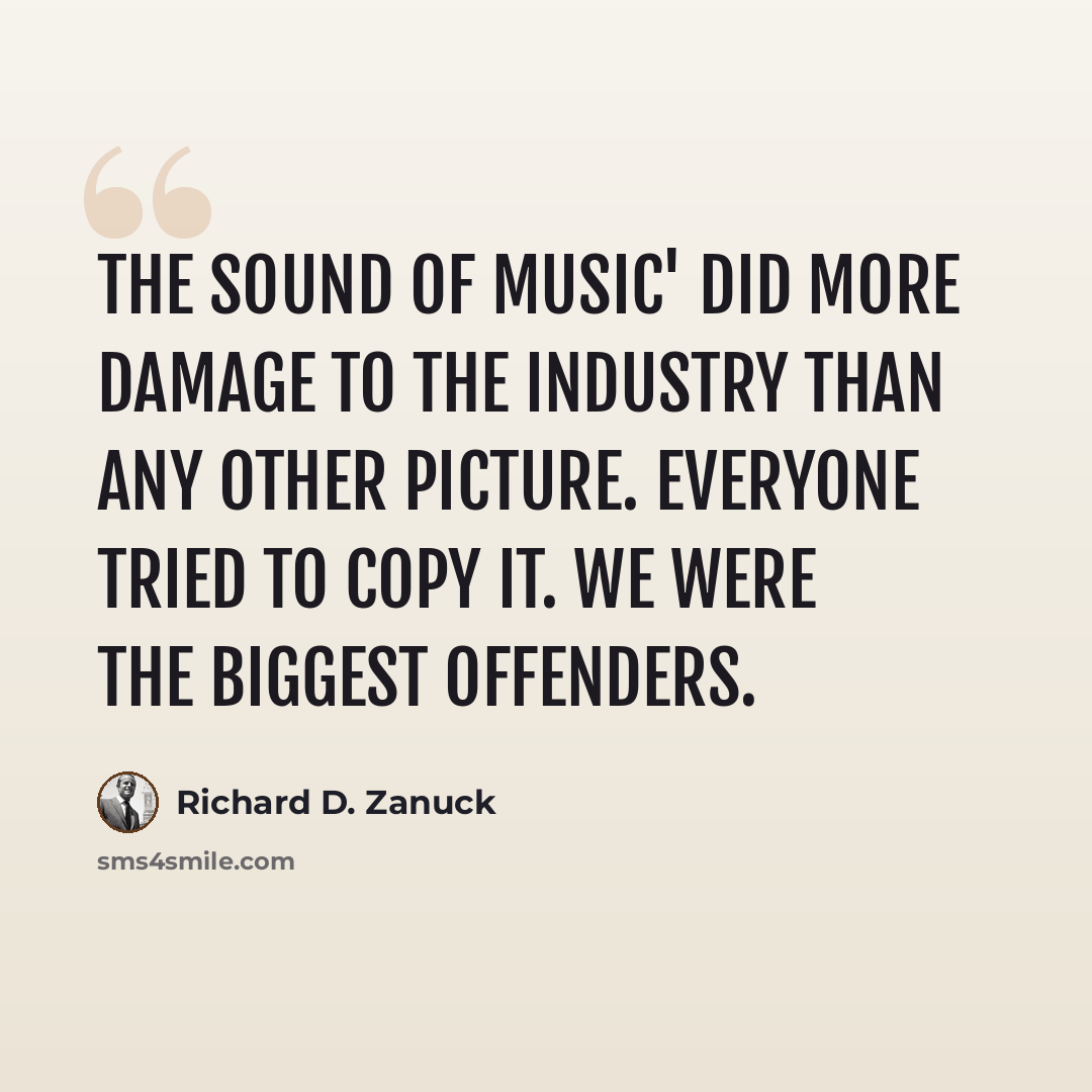 “The Sound of Music' did more damage to the industry than any other picture. Everyone tried to copy it. We were the biggest offenders.” quote by Richard D. Zanuck