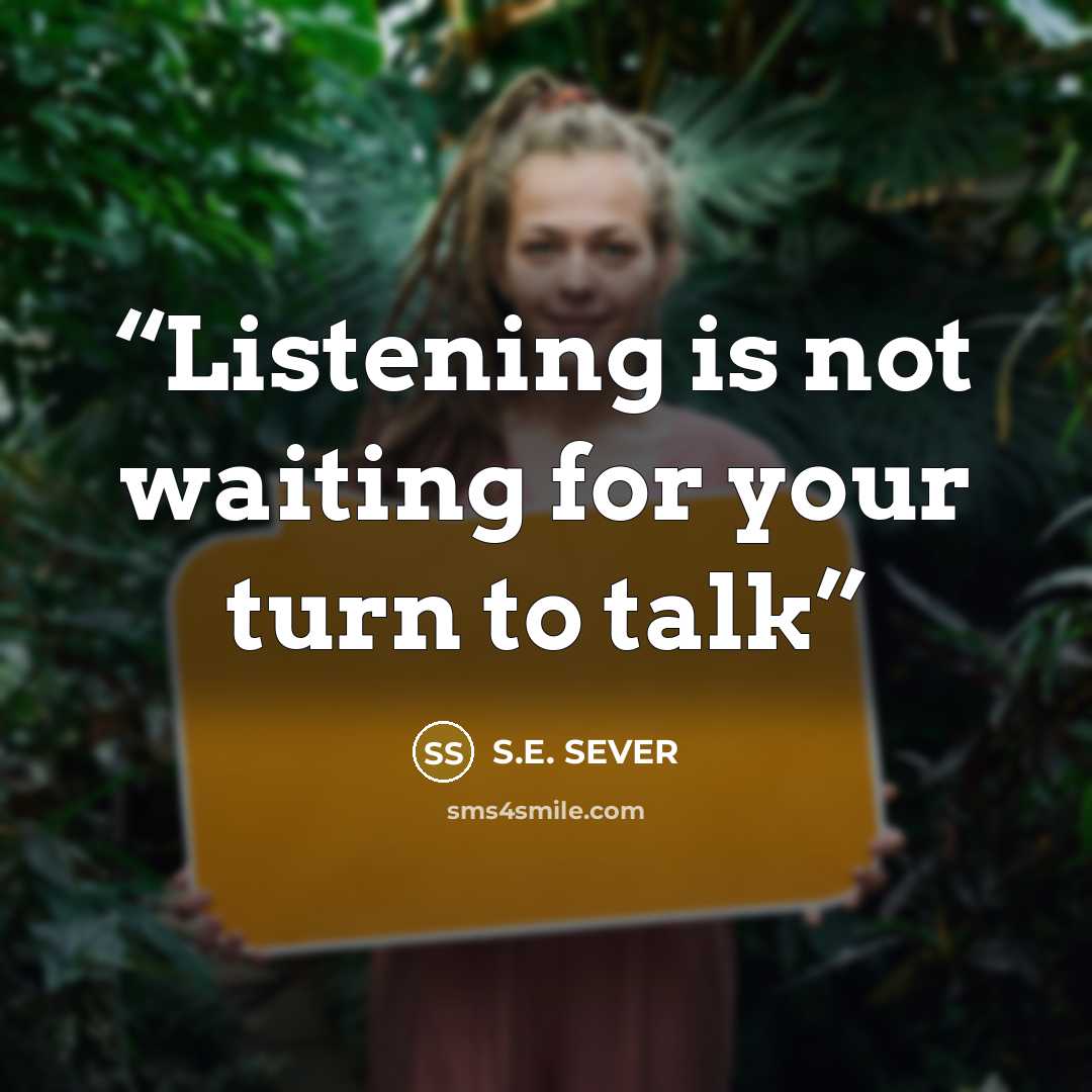 “Listening is not waiting for your turn to talk” quote by S.E. SEVER