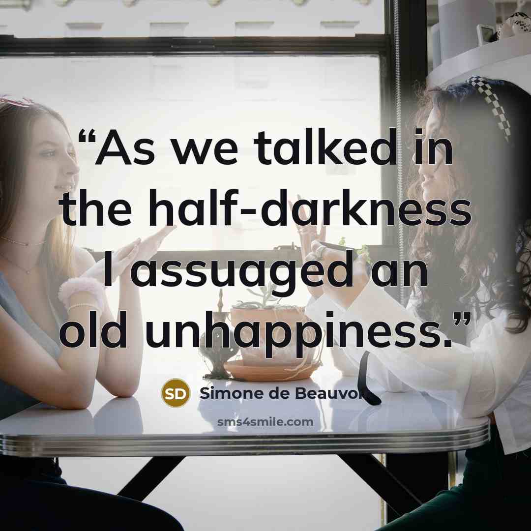 “As we talked in the half-darkness I assuaged an old unhappiness.” quote by Simone de Beauvoir