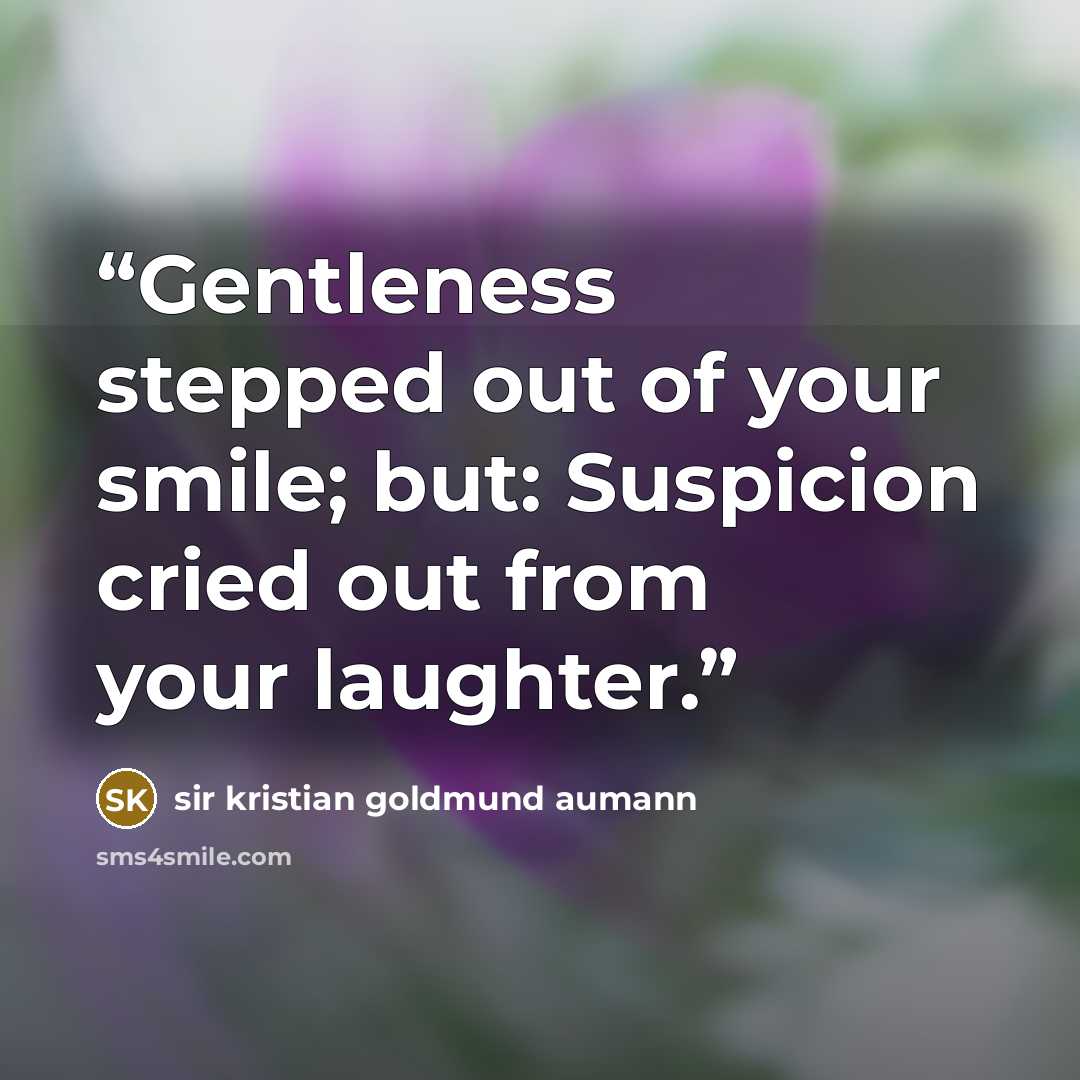 “Gentleness stepped out of your smile; but: Suspicion cried out from your laughter.” quote by sir kristian goldmund aumann