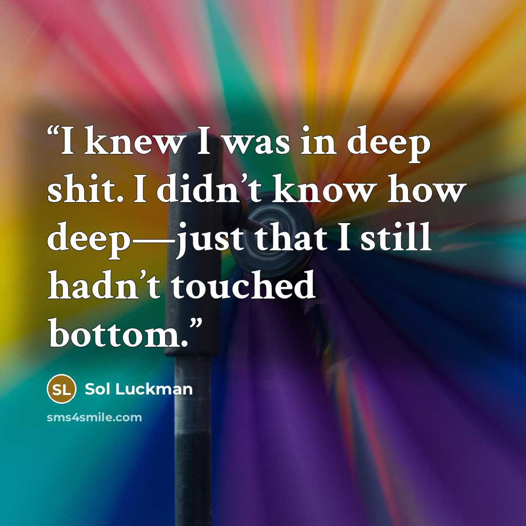 “I knew I was in deep shit. I didn’t know how deep—just that I still hadn’t touched bottom.” quote by Sol Luckman