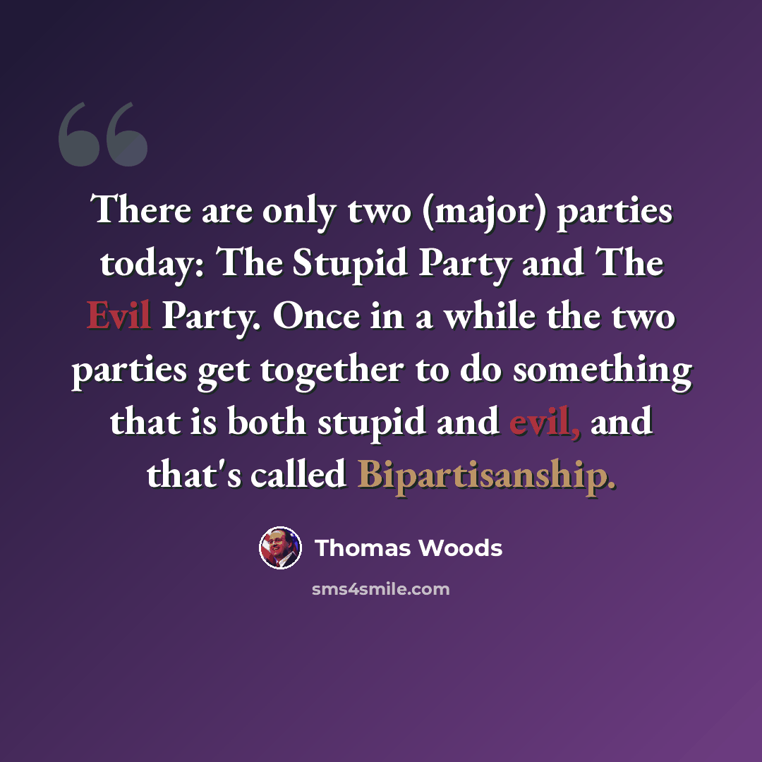 “There are only two (major) parties today: The Stupid Party and The Evil Party. Once in a while the two parties get together to do something that is both stupid and evil, and that's called Bipartisanship.” quote by Thomas Woods