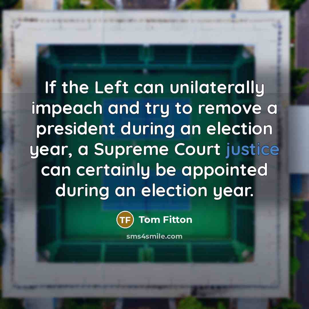“If the Left can unilaterally impeach and try to remove a president during an election year, a Supreme Court justice can certainly be appointed during an election year.” quote by Tom Fitton