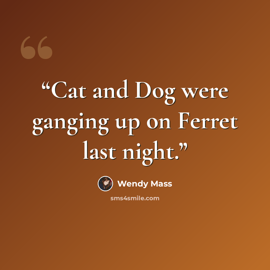 “Cat and Dog were ganging up on Ferret last night.” quote by Wendy Mass