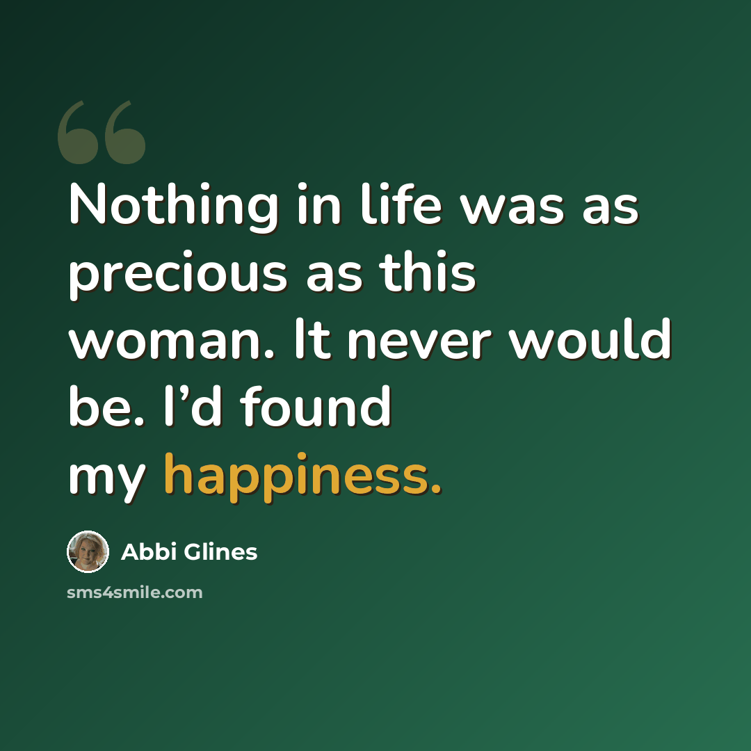 “Nothing in life was as precious as this woman. It never would be. I’d found my happiness.” quote by Abbi Glines