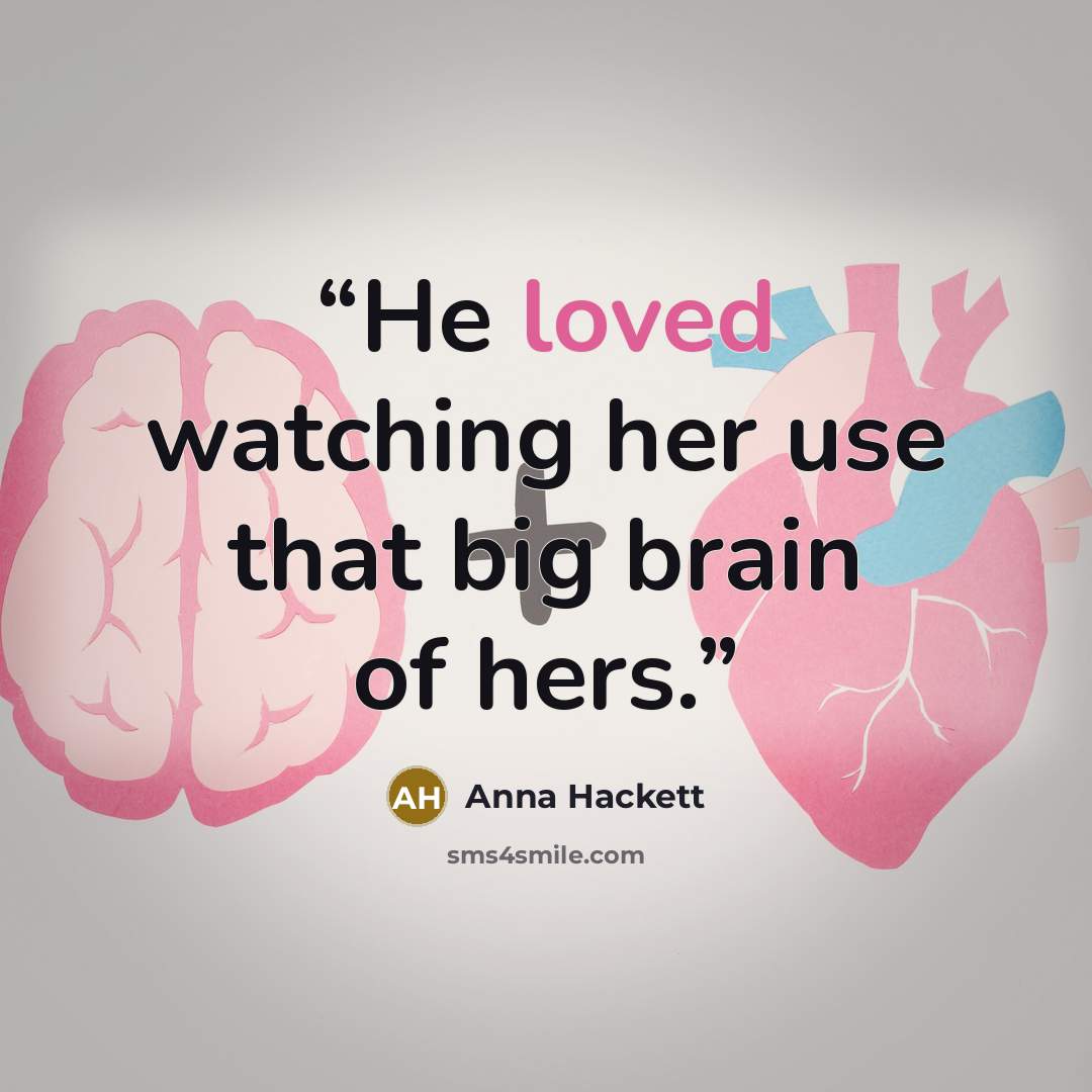 “He loved watching her use that big brain of hers.” quote by Anna Hackett