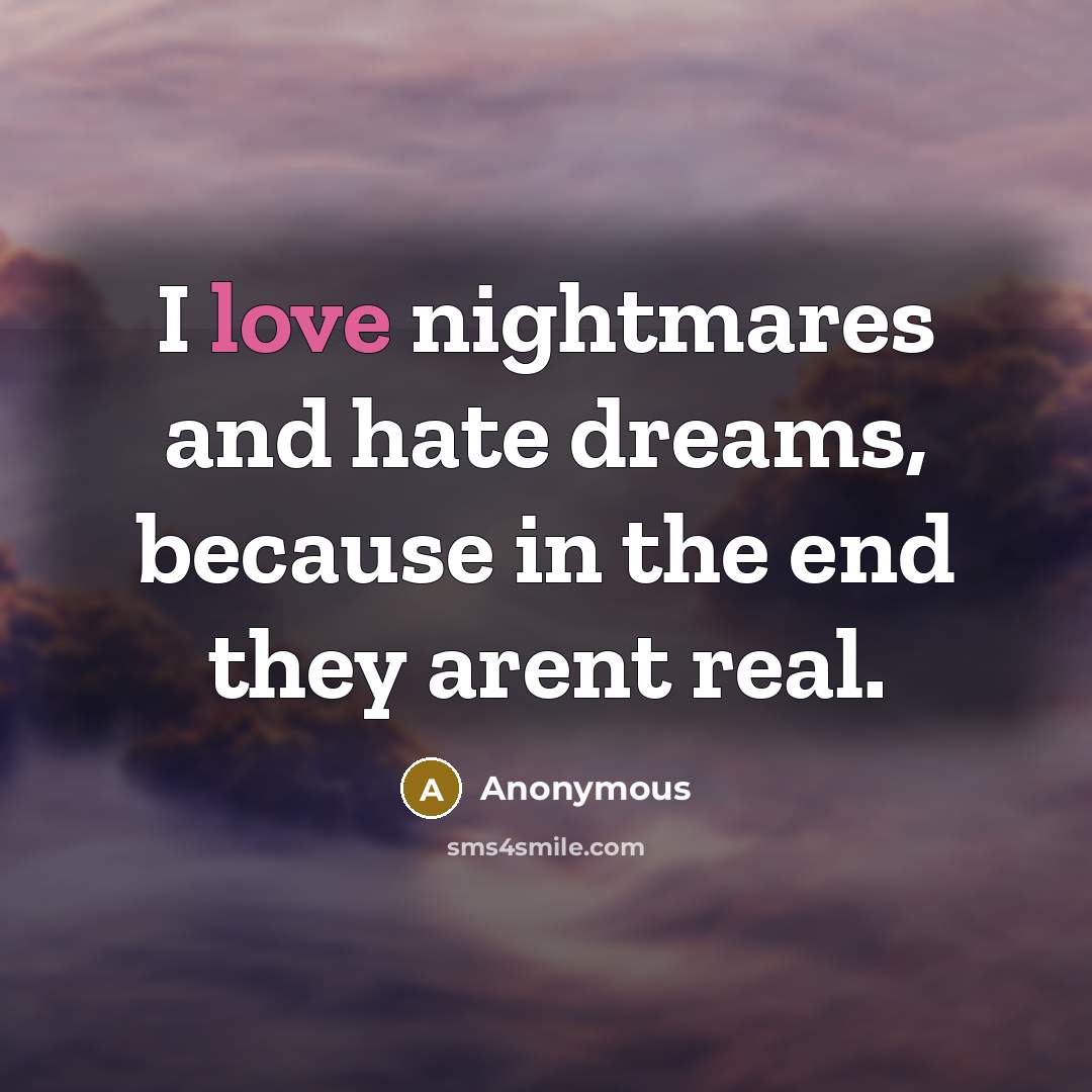“I love nightmares and hate dreams, because in the end they arent real.” quote by Anonymous
