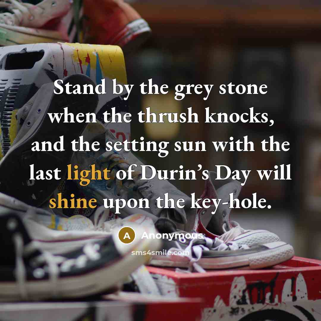 “Stand by the grey stone when the thrush knocks, and the setting sun with the last light of Durin’s Day will shine upon the key-hole.” quote by Anonymous
