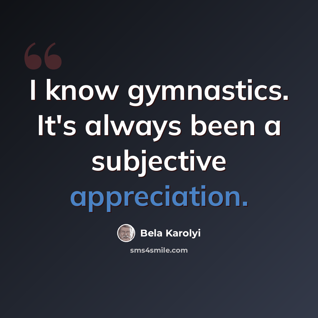 “I know gymnastics. It's always been a subjective appreciation.” quote by Bela Karolyi