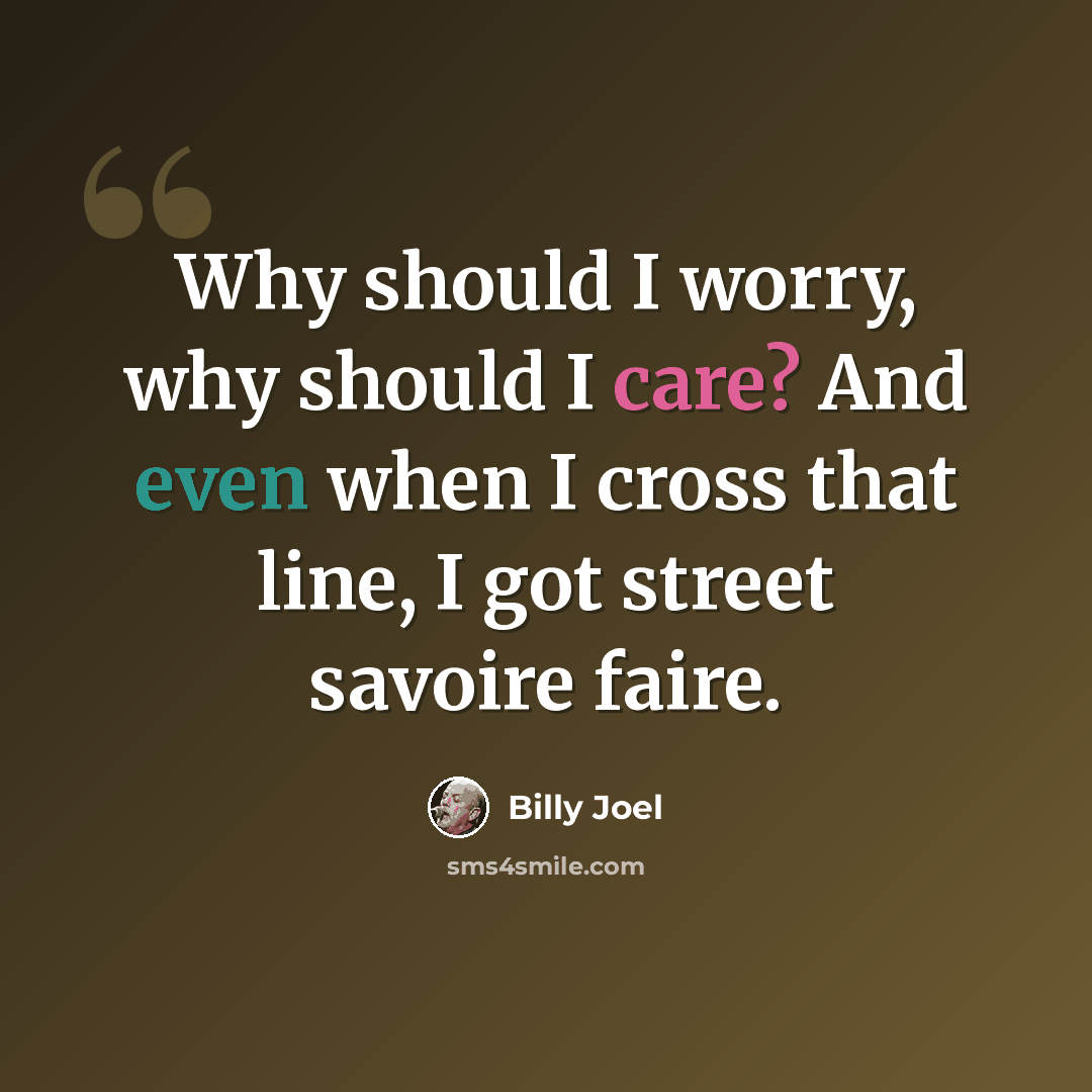 “Why should I worry, why should I care? And even when I cross that line, I got street savoire faire.” quote by Billy Joel
