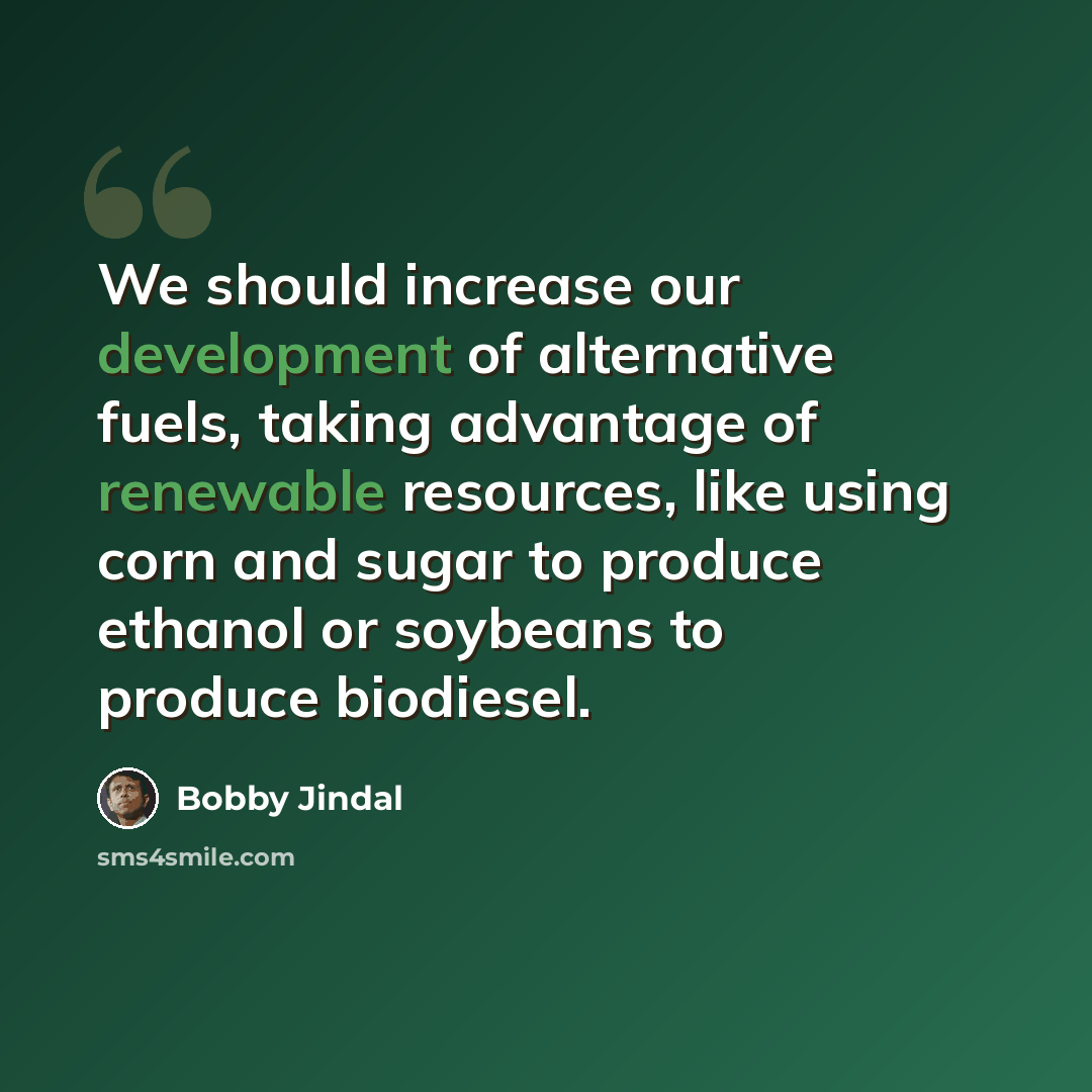 “We should increase our development of alternative fuels, taking advantage of renewable resources, like using corn and sugar to produce ethanol or soybeans to produce biodiesel.” quote by Bobby Jindal
