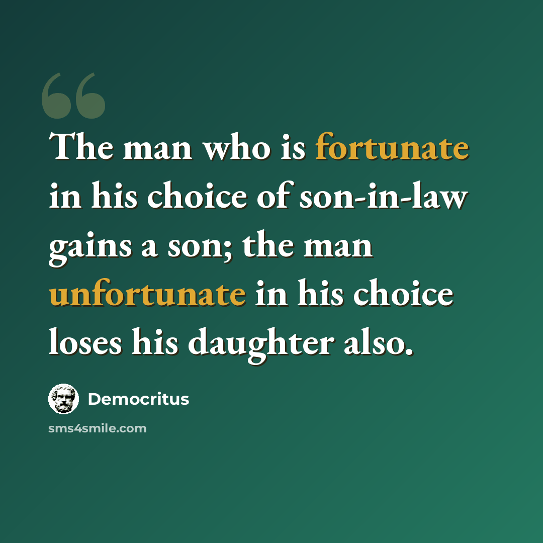 “The man who is fortunate in his choice of son-in-law gains a son; the man unfortunate in his choice loses his daughter also.” quote by Democritus