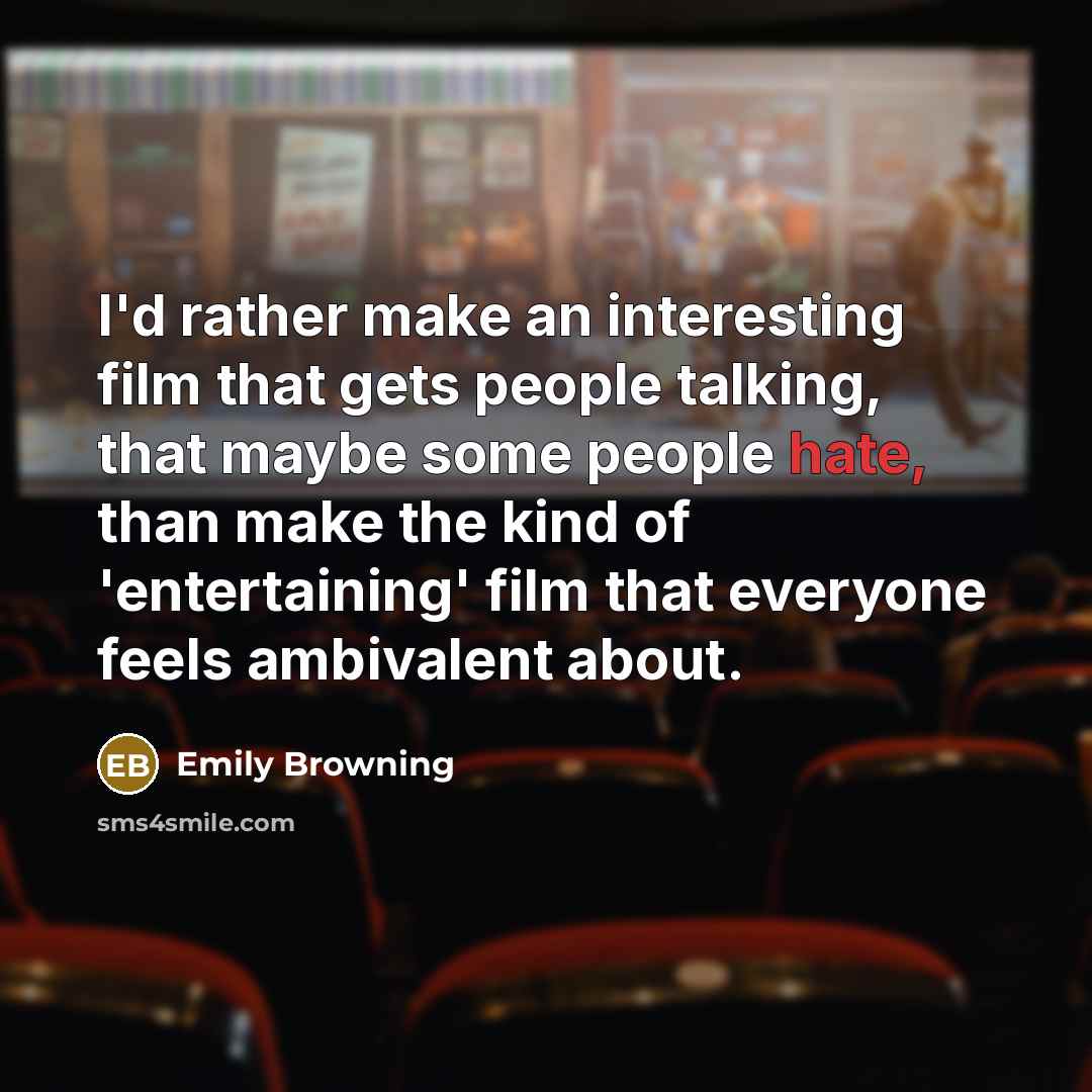 “I'd rather make an interesting film that gets people talking, that maybe some people hate, than make the kind of 'entertaining' film that everyone feels ambivalent about.” quote by Emily Browning