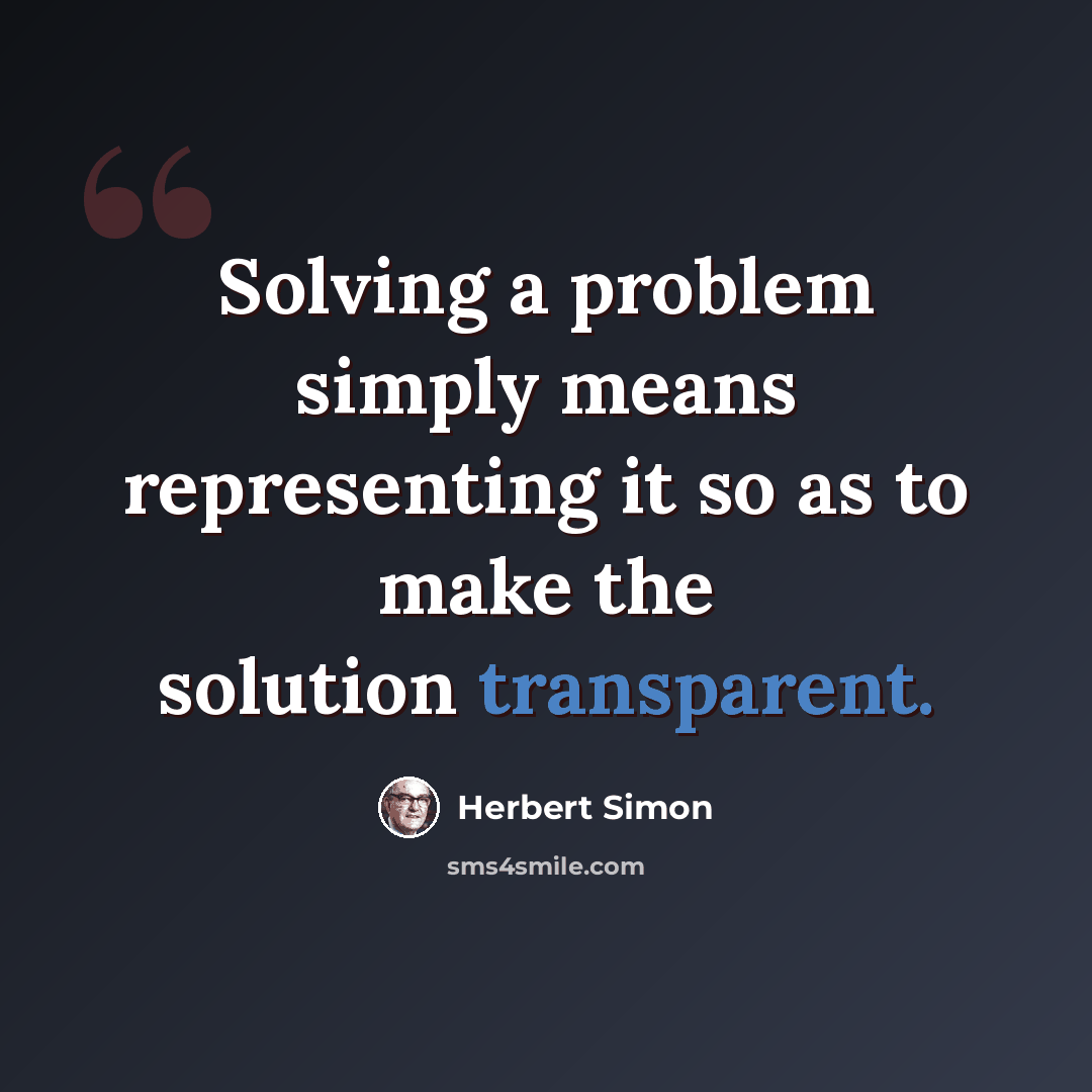 “Solving a problem simply means representing it so as to make the solution transparent.” quote by Herbert Simon