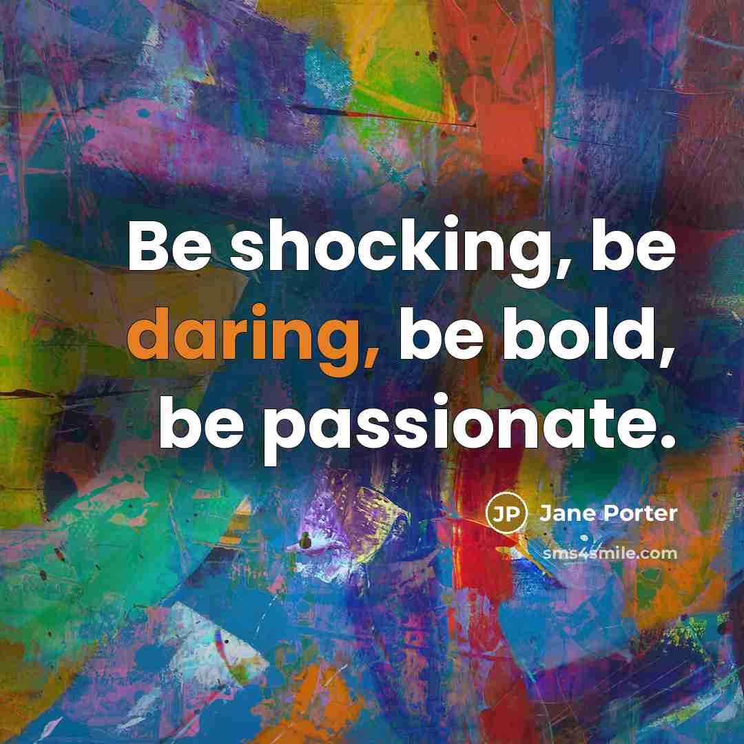 “Be shocking, be daring, be bold, be passionate.” quote by Jane Porter