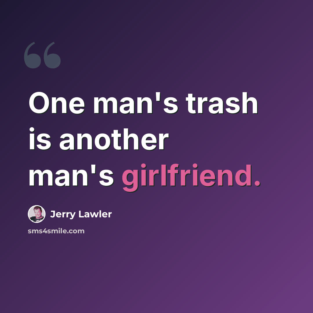 “One man's trash is another man's girlfriend.” quote by Jerry Lawler
