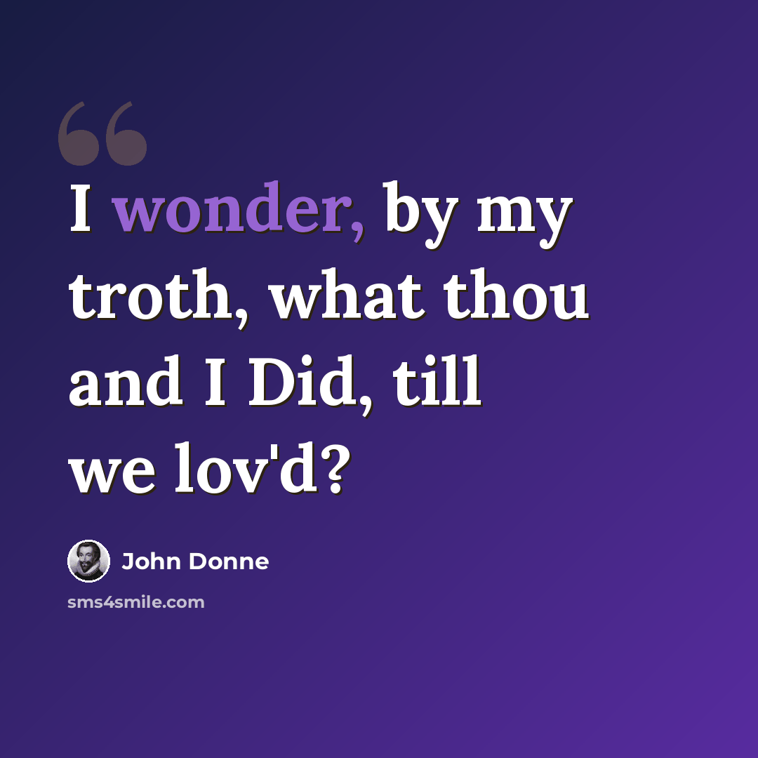 “I wonder, by my troth, what thou and I Did, till we lov'd?” quote by John Donne