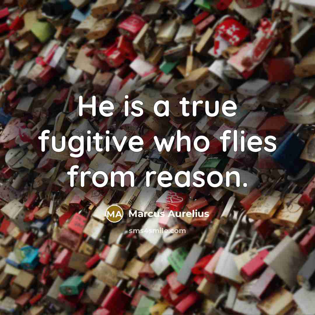 “He is a true fugitive who flies from reason.” quote by Marcus Aurelius