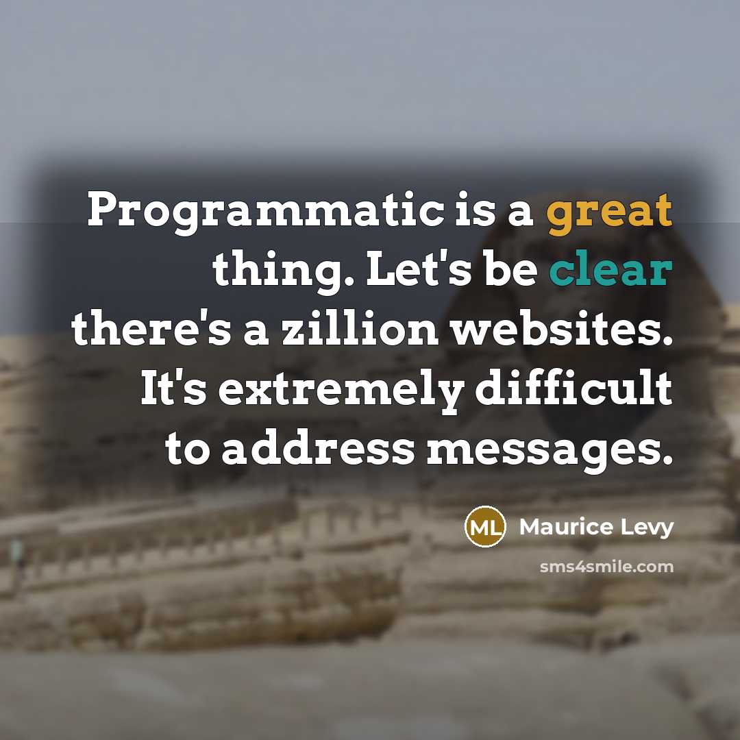 “Programmatic is a great thing. Let's be clear there's a zillion websites. It's extremely difficult to address messages.” quote by Maurice Levy