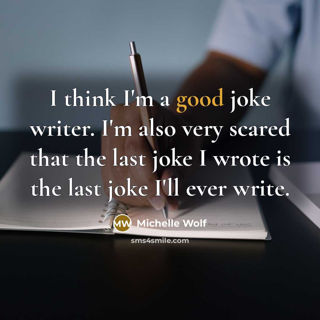 “I think I'm a good joke writer. I'm also very scared that the last joke I wrote is the last joke I'll ever write.” quote by Michelle Wolf