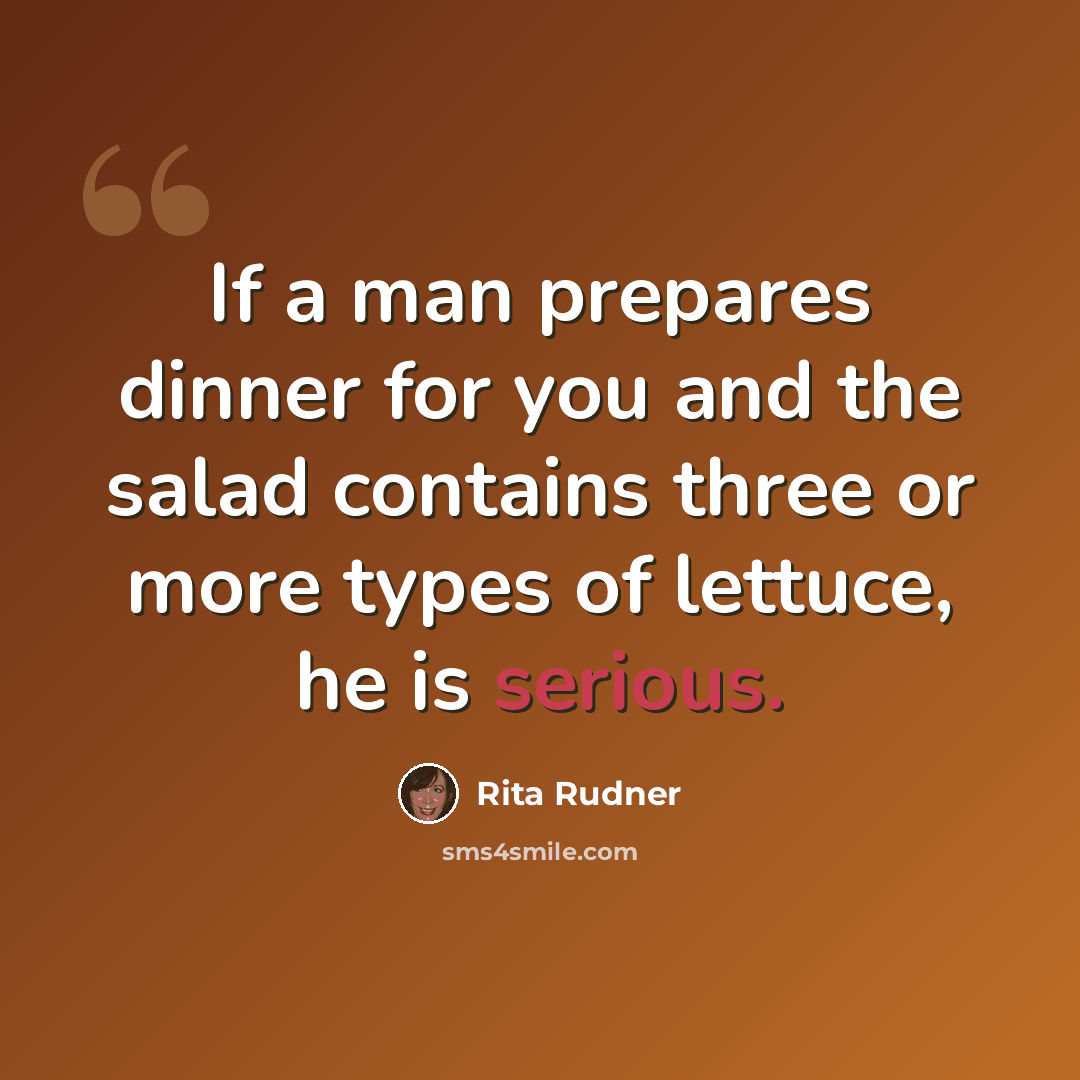“If a man prepares dinner for you and the salad contains three or more types of lettuce, he is serious.” quote by Rita Rudner