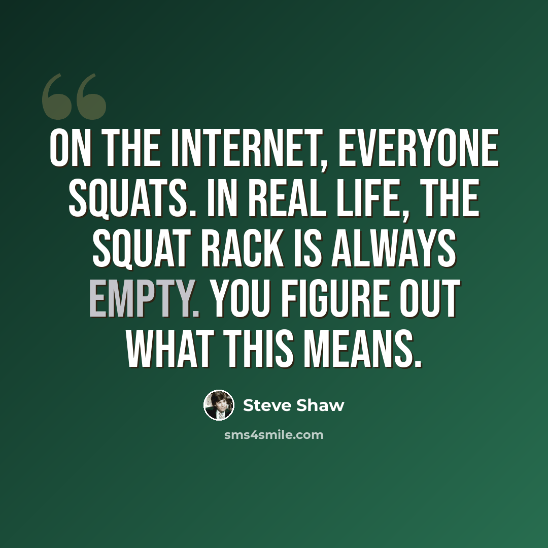 “On the Internet, everyone squats. In real life, the squat rack is always empty. You figure out what this means.” quote by Steve Shaw