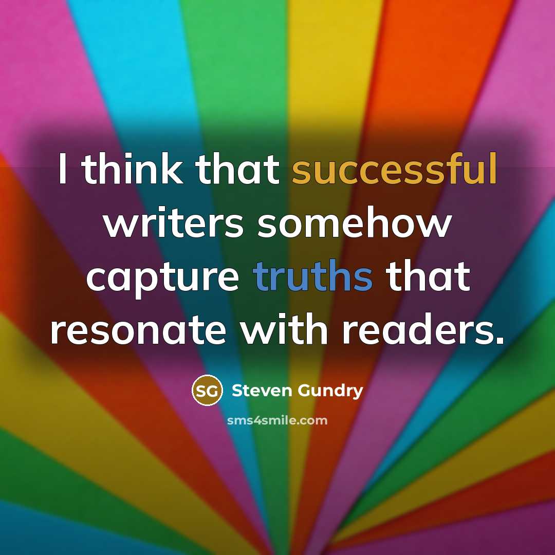 “I think that successful writers somehow capture truths that resonate with readers.” quote by Steven Gundry