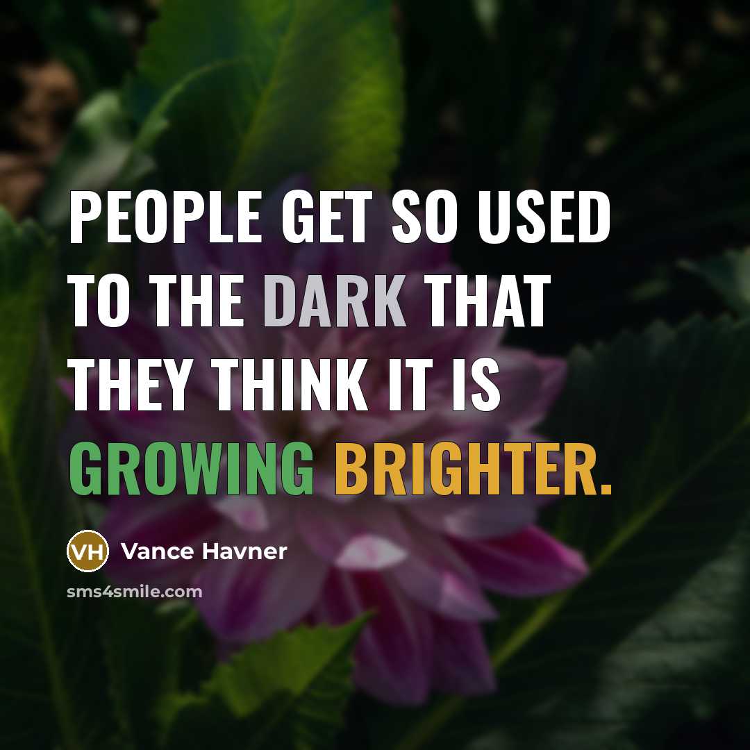 “People get so used to the dark that they think it is growing brighter.” quote by Vance Havner