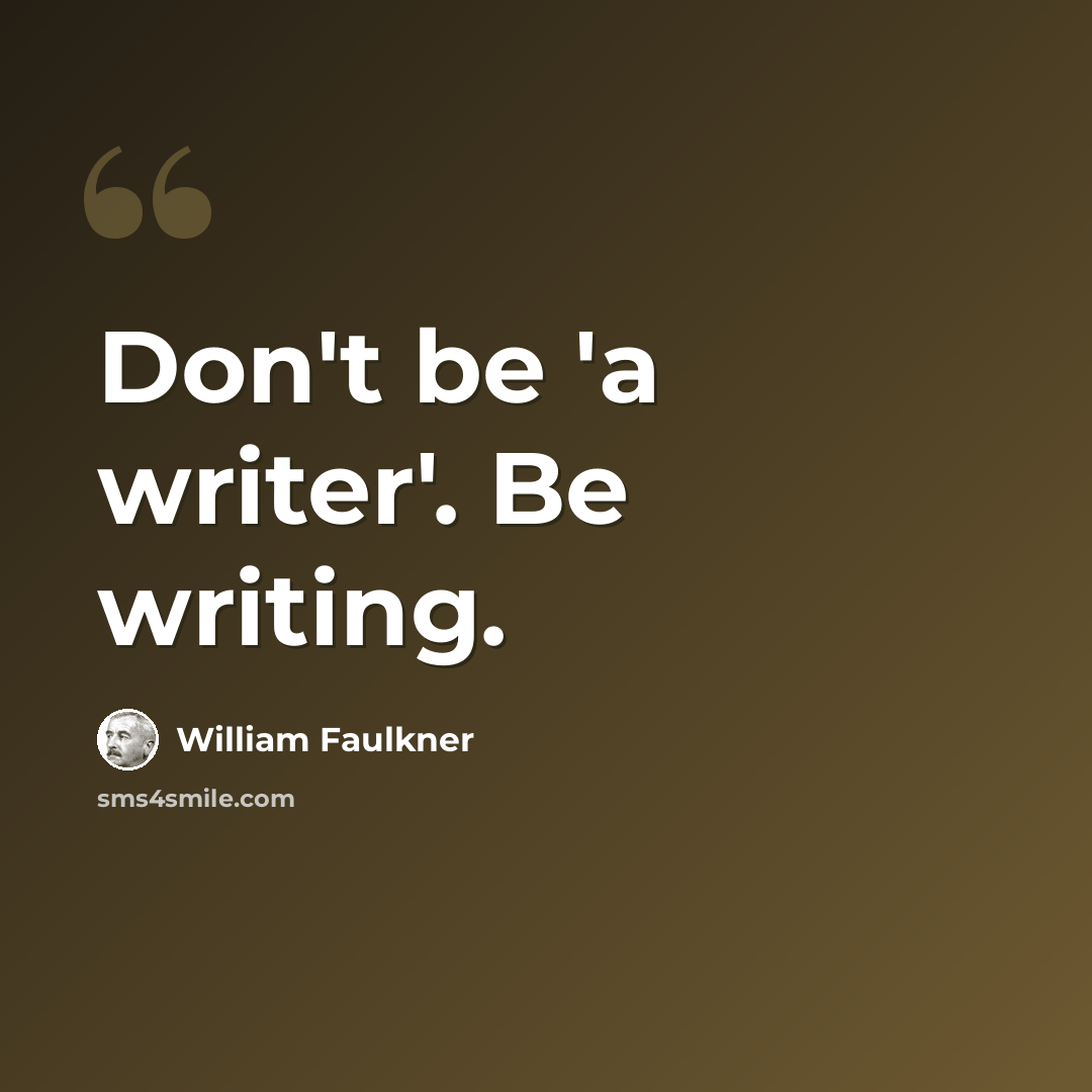 “Don't be 'a writer'. Be writing.” quote by William Faulkner