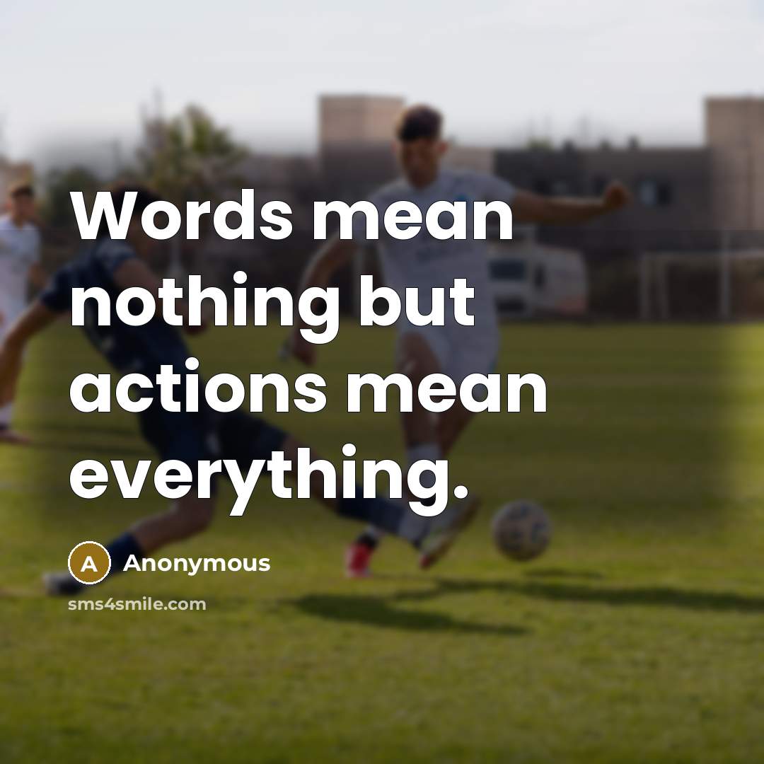 “Words mean nothing but actions mean everything.” quote by Anonymous