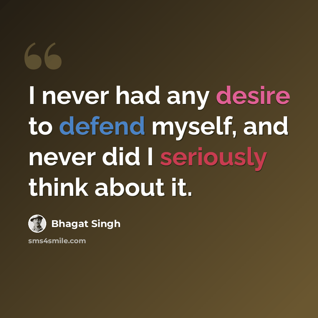 “I never had any desire to defend myself, and never did I seriously think about it.” quote by Bhagat Singh