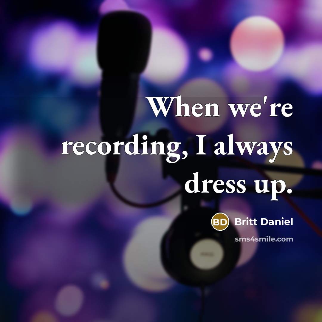 “When we're recording, I always dress up.” quote by Britt Daniel