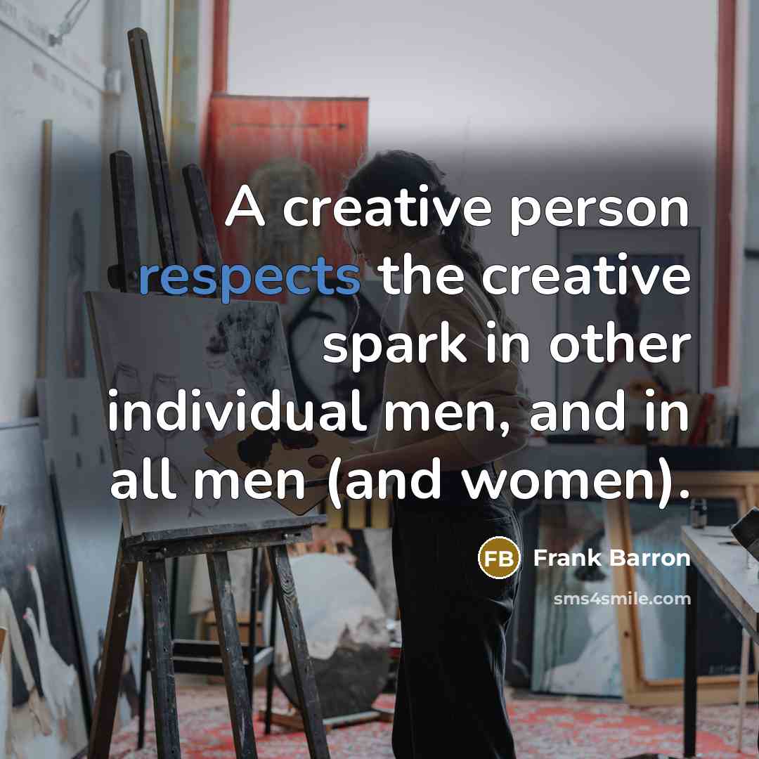 “A creative person respects the creative spark in other individual men, and in all men (and women).” quote by Frank Barron