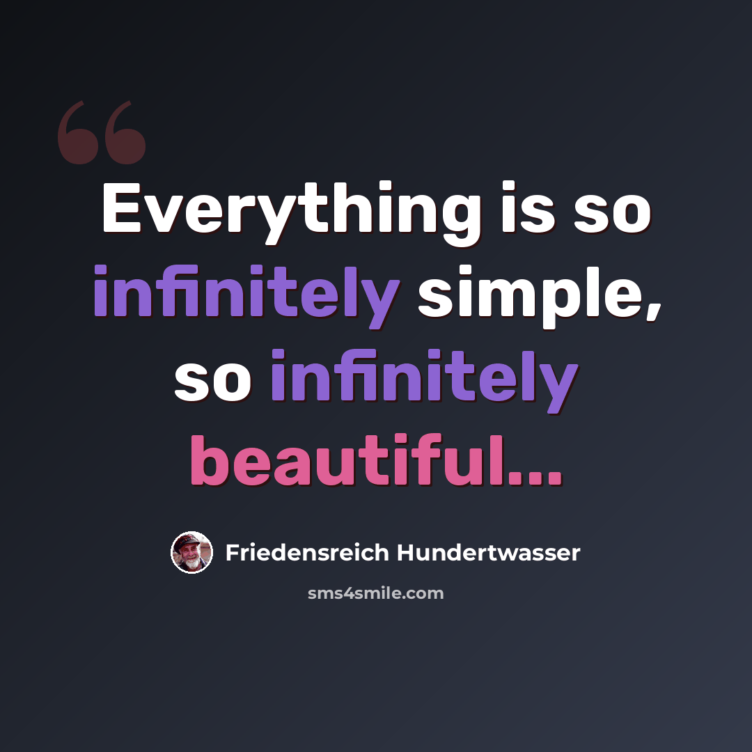 “Everything is so infinitely simple, so infinitely beautiful...” quote by Friedensreich Hundertwasser