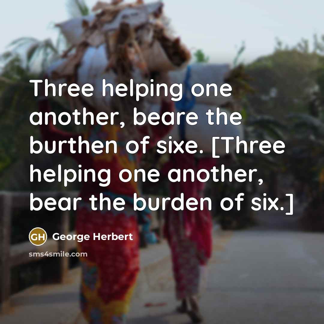 “Three helping one another, beare the burthen of sixe. [Three helping one another, bear the burden of six.]” quote by George Herbert