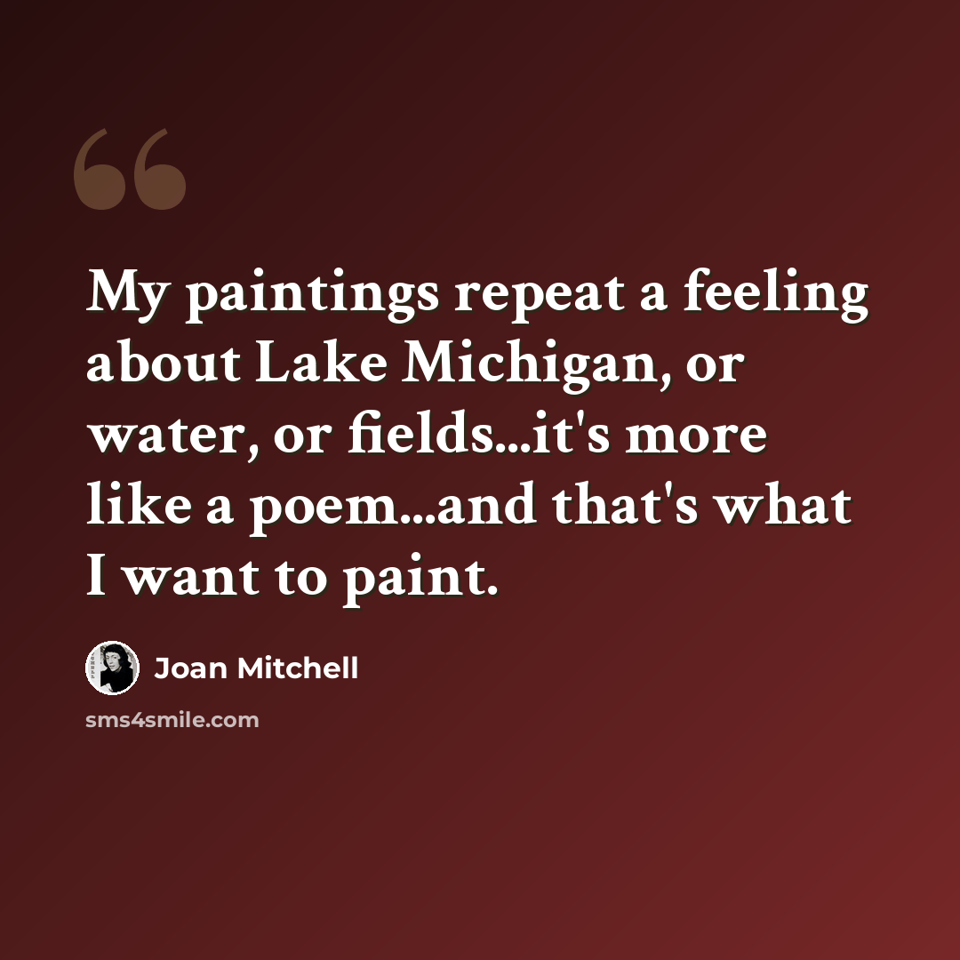 “My paintings repeat a feeling about Lake Michigan, or water, or fields...it's more like a poem...and that's what I want to paint.” quote by Joan Mitchell