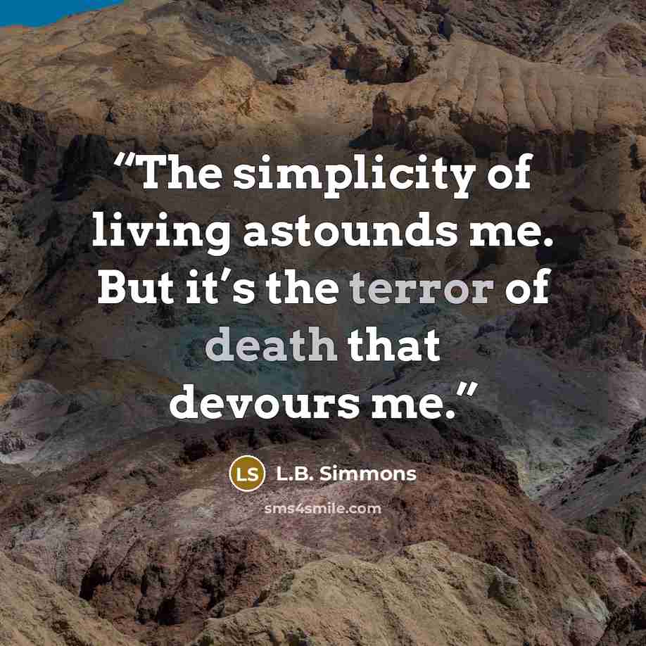 “The simplicity of living astounds me. But it’s the terror of death that devours me.” quote by L.B. Simmons