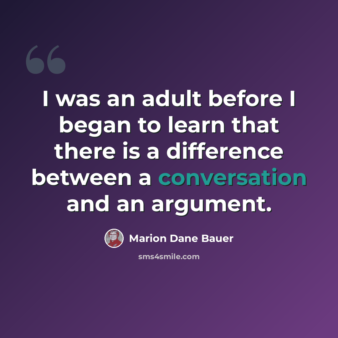 “I was an adult before I began to learn that there is a difference between a conversation and an argument.” quote by Marion Dane Bauer