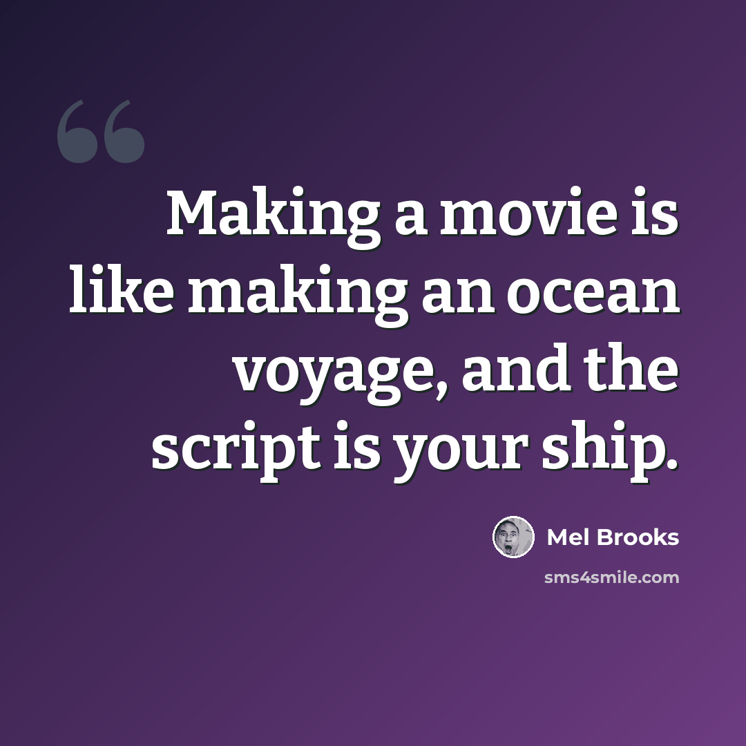 “Making a movie is like making an ocean voyage, and the script is your ship.” quote by Mel Brooks