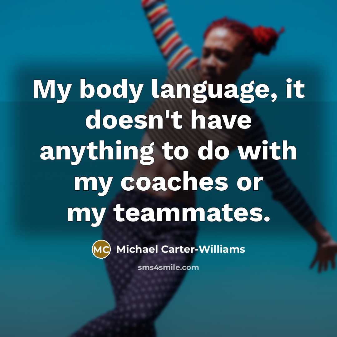 “My body language, it doesn't have anything to do with my coaches or my teammates.” quote by Michael Carter-Williams