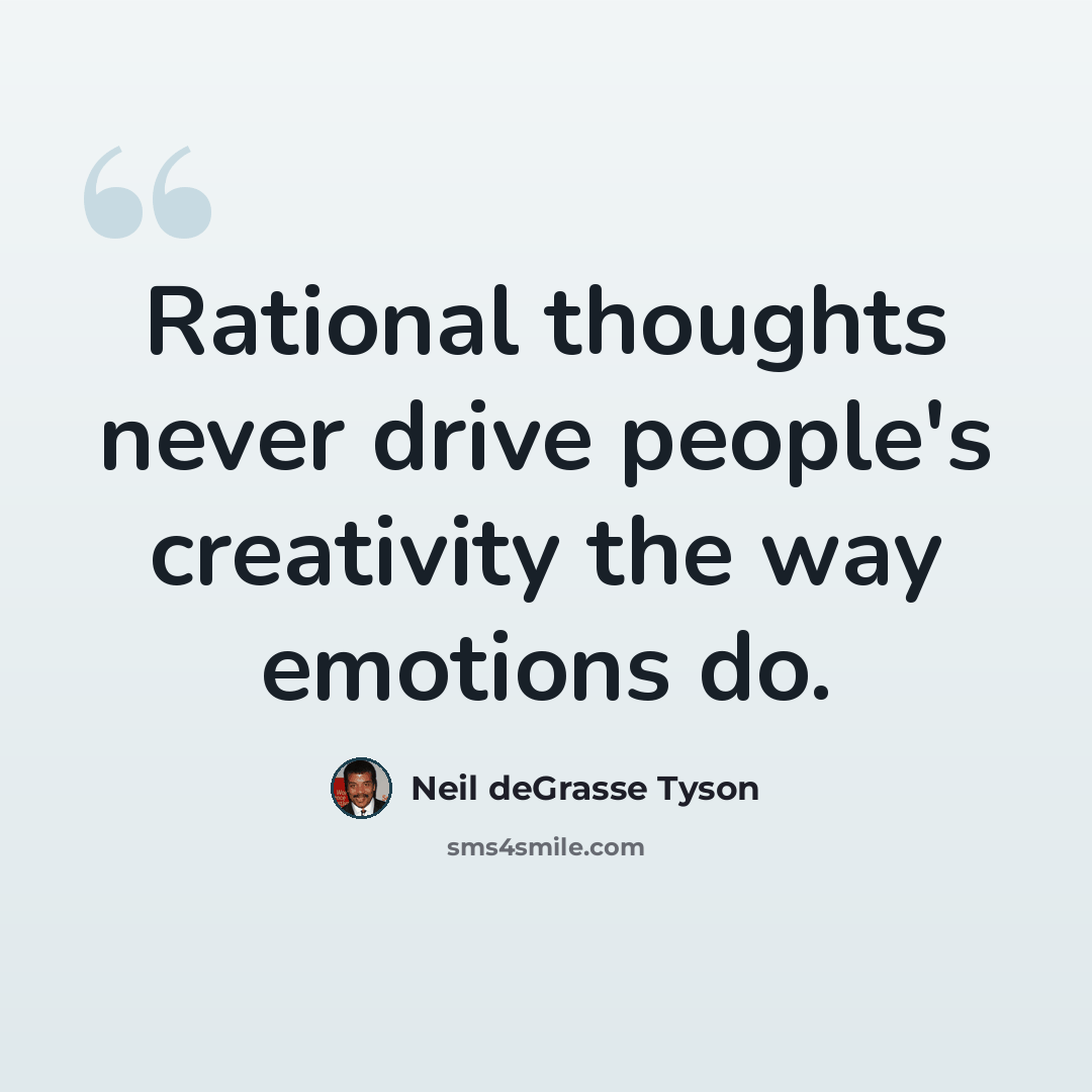 “Rational thoughts never drive people's creativity the way emotions do.” quote by Neil deGrasse Tyson