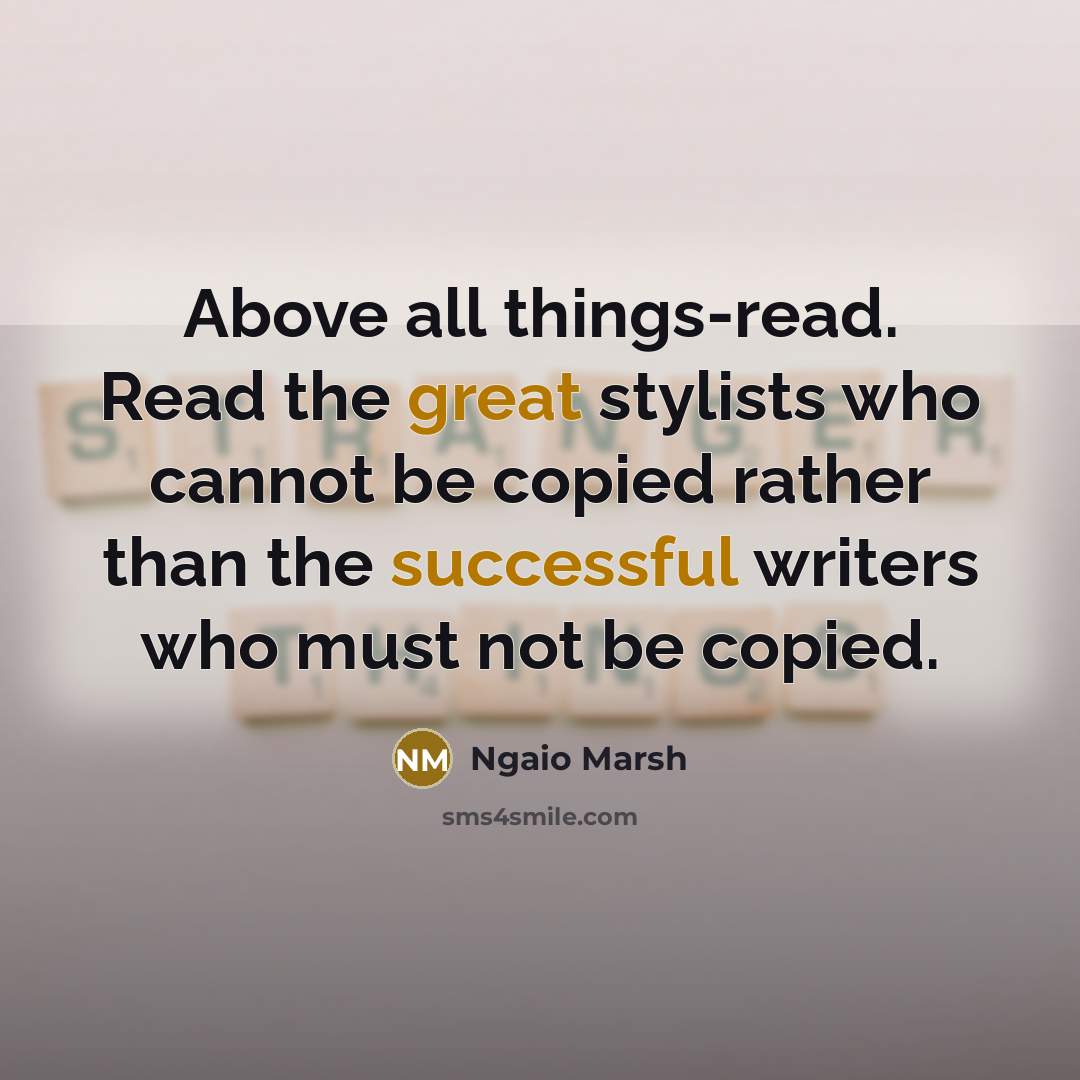 “Above all things-read. Read the great stylists who cannot be copied rather than the successful writers who must not be copied.” quote by Ngaio Marsh