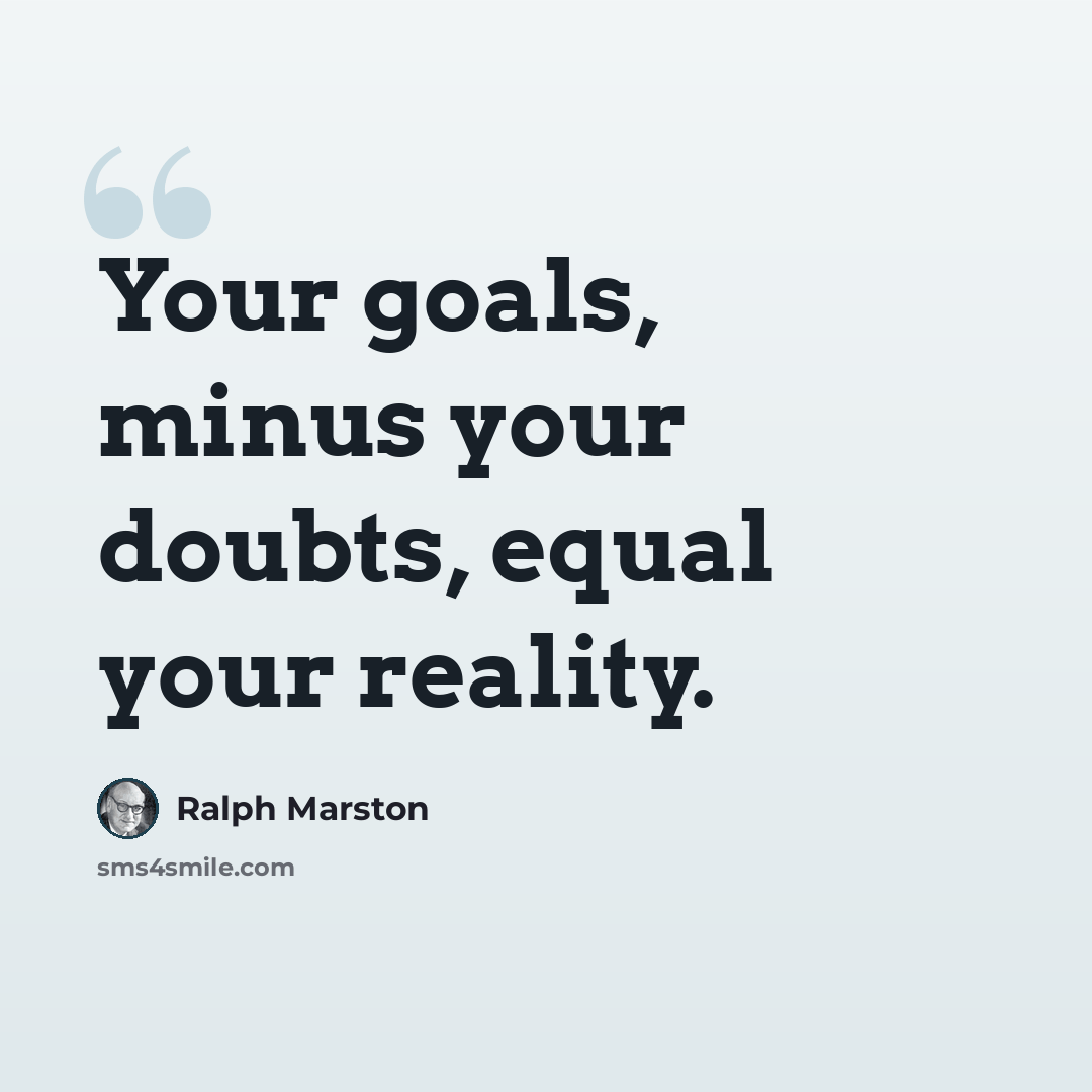“Your goals, minus your doubts, equal your reality.” quote by Ralph Marston