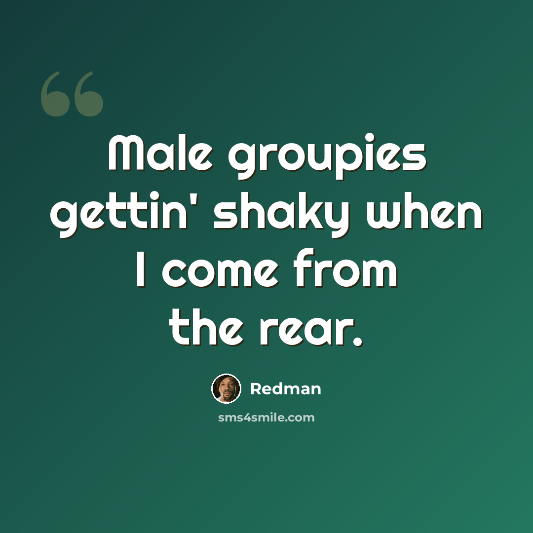 “Male groupies gettin' shaky when I come from the rear.” quote by Redman
