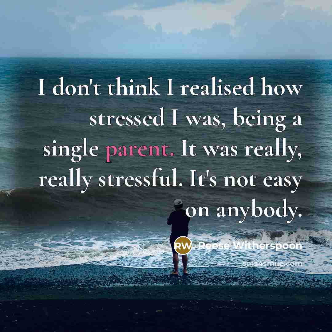 “I don't think I realised how stressed I was, being a single parent. It was really, really stressful. It's not easy on anybody.” quote by Reese Witherspoon