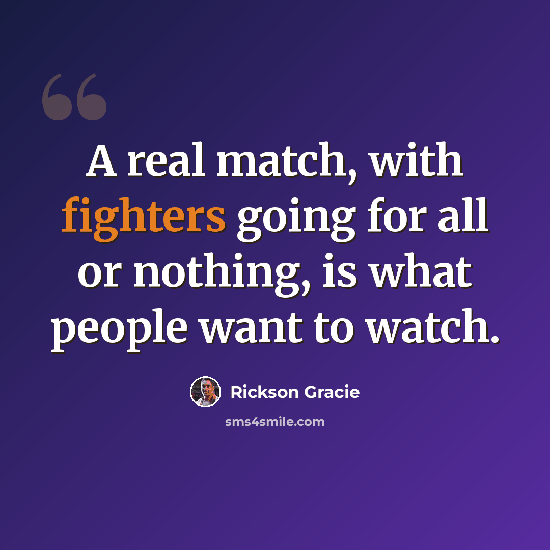 “A real match, with fighters going for all or nothing, is what people want to watch.” quote by Rickson Gracie